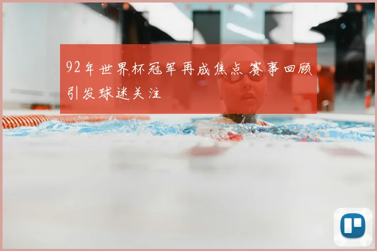92年世界杯冠军再成焦点 赛事回顾引发球迷关注