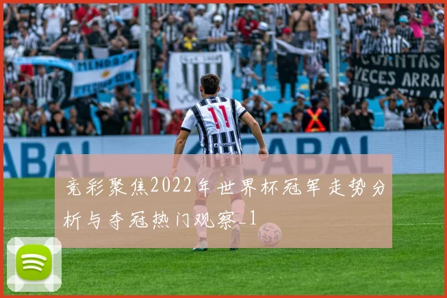 竞彩聚焦2022年世界杯冠军走势分析与夺冠热门观察_1