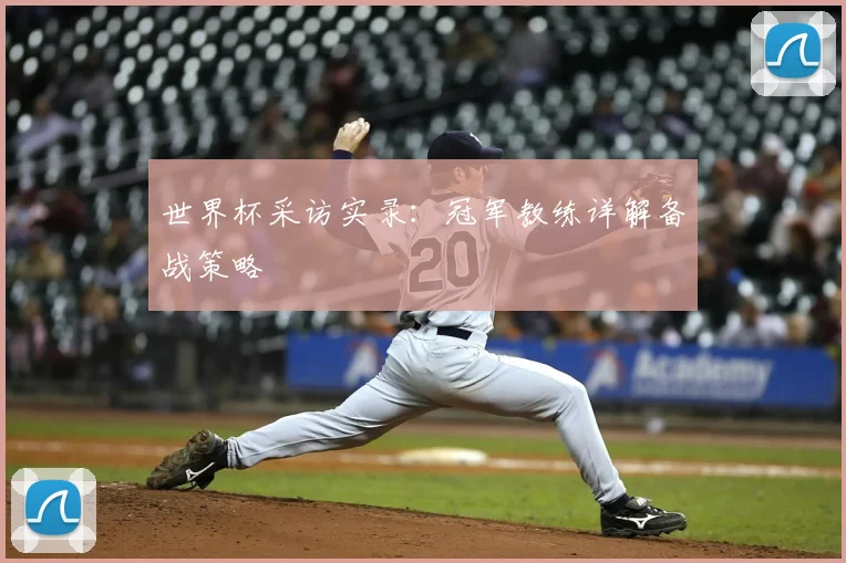 世界杯采访实录:冠军教练详解备战策略