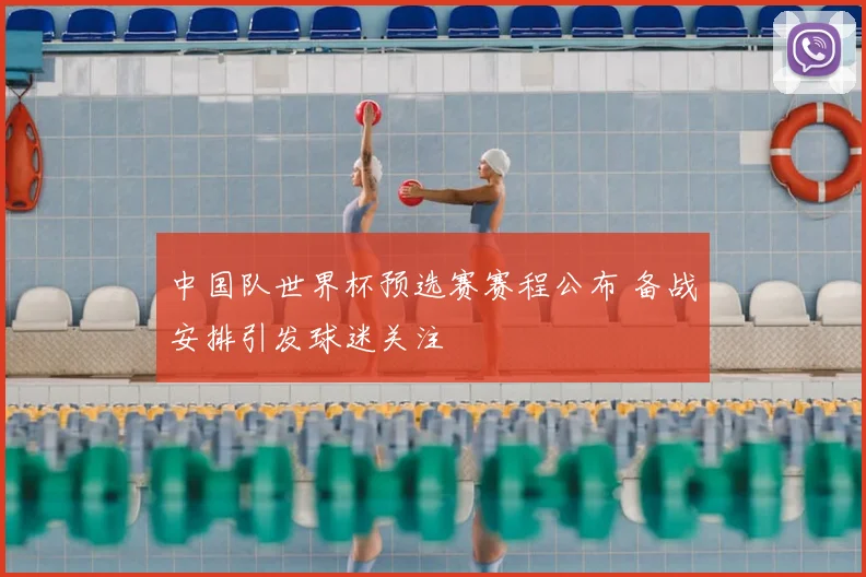 中国队世界杯预选赛赛程公布 备战安排引发球迷关注