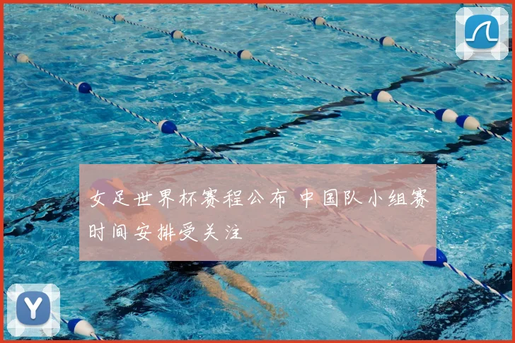 女足世界杯赛程公布 中国队小组赛时间安排受关注