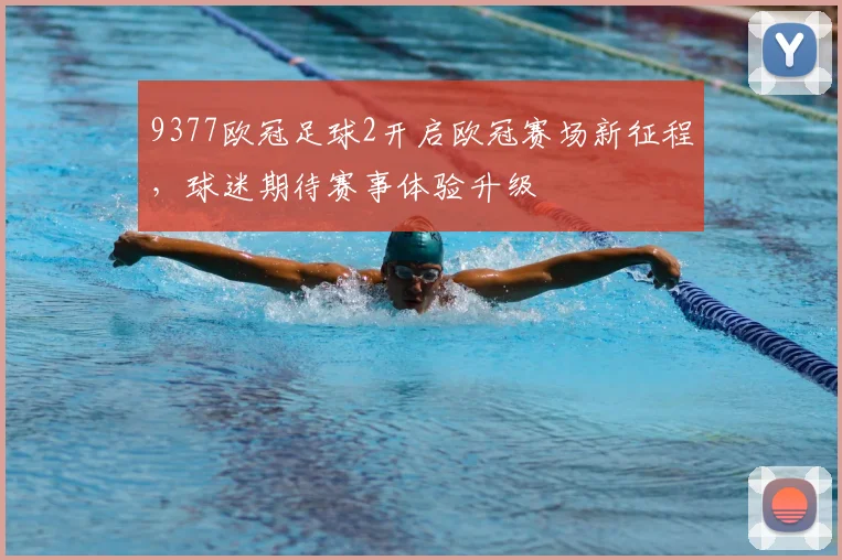 9377欧冠足球2开启欧冠赛场新征程,球迷期待赛事体验升级