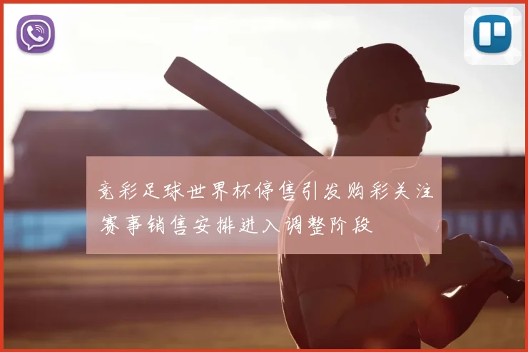 竞彩足球世界杯停售引发购彩关注 赛事销售安排进入调整阶段