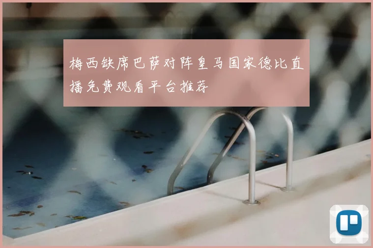 梅西缺席巴萨对阵皇马国家德比直播免费观看平台推荐