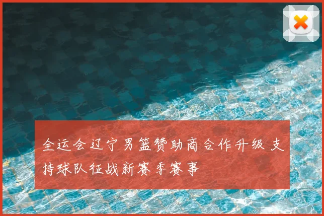 全运会辽宁男篮赞助商合作升级 支持球队征战新赛季赛事