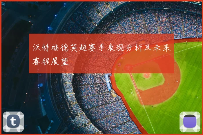 沃特福德英超赛季表现分析及未来赛程展望