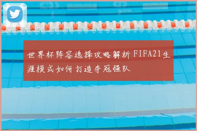世界杯阵容选择攻略解析 FIFA21生涯模式如何打造夺冠强队
