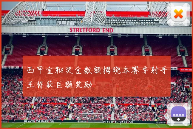 西甲金靴奖金数额揭晓本赛季射手王将获巨额奖励