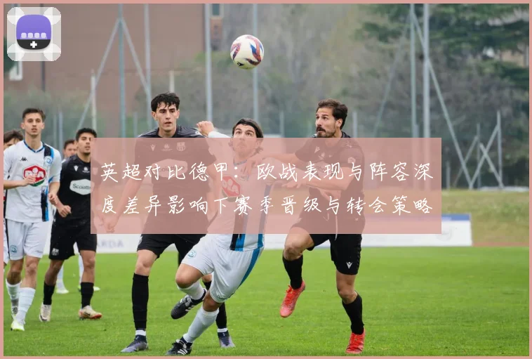 英超对比德甲：欧战表现与阵容深度差异影响下赛季晋级与转会策略