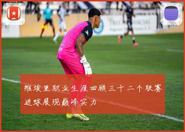 维埃里职业生涯回顾三十二个联赛进球展现巅峰实力