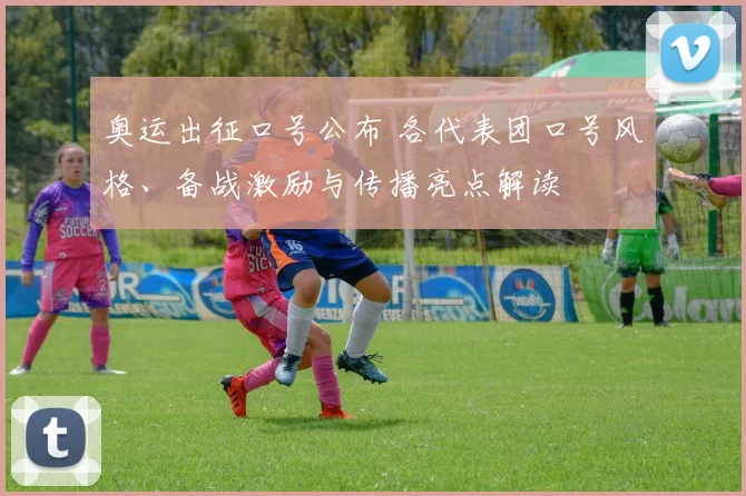 奥运出征口号公布 各代表团口号风格、备战激励与传播亮点解读