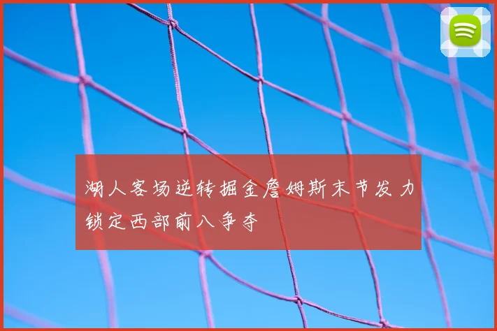 湖人客场逆转掘金詹姆斯末节发力锁定西部前八争夺