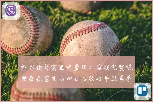 维尔德与富里重量级二番战完整视频泰森富里七回合击败对手卫冕拳王