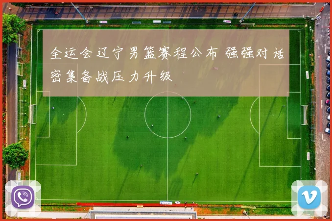 全运会辽宁男篮赛程公布 强强对话密集备战压力升级