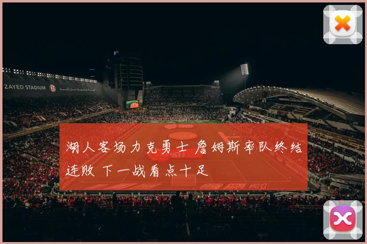 湖人客场力克勇士 詹姆斯率队终结连败 下一战看点十足