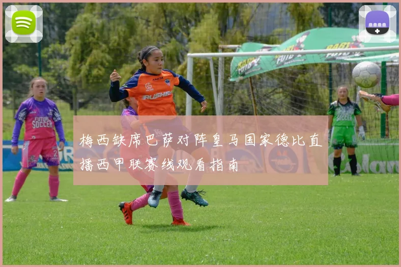 梅西缺席巴萨对阵皇马国家德比直播西甲联赛线观看指南