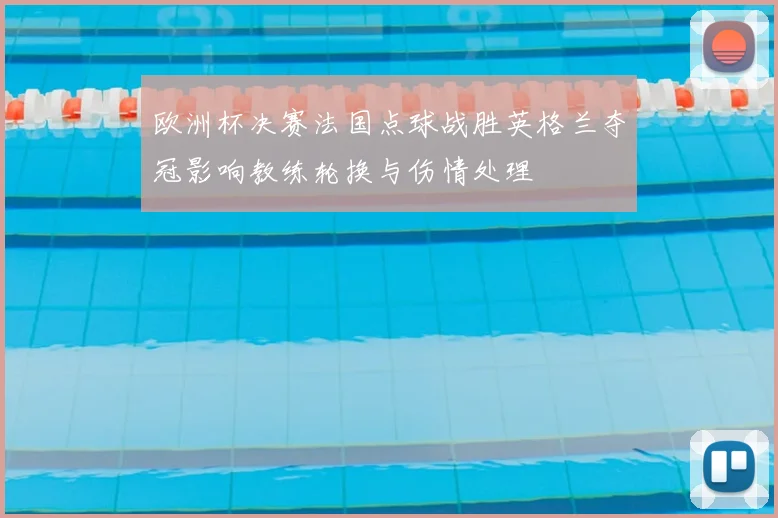 欧洲杯决赛法国点球战胜英格兰夺冠影响教练轮换与伤情处理