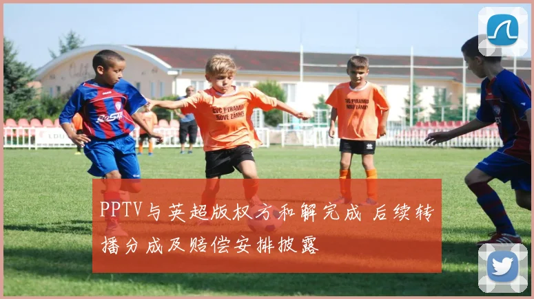 PPTV与英超版权方和解完成 后续转播分成及赔偿安排披露