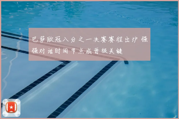 巴萨欧冠八分之一决赛赛程出炉 强强对话时间节点成晋级关键