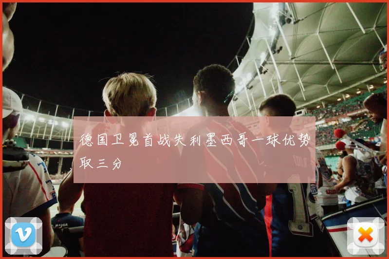 德国卫冕首战失利墨西哥一球优势取三分