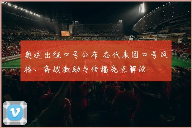 奥运出征口号公布 各代表团口号风格、备战激励与传播亮点解读