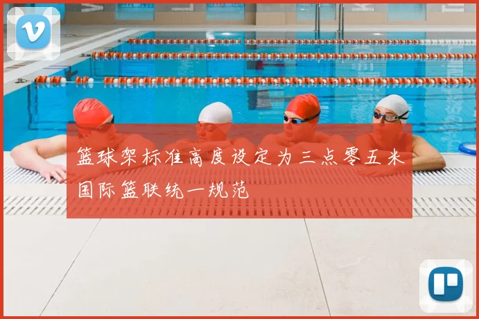 篮球架标准高度设定为三点零五米国际篮联统一规范